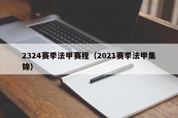 2324赛季法甲赛程（2021赛季法甲集锦）
